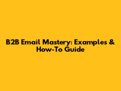 B2B Email Mastery: Examples & How-To Guide