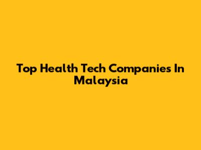 Top Health Tech Companies In Malaysia